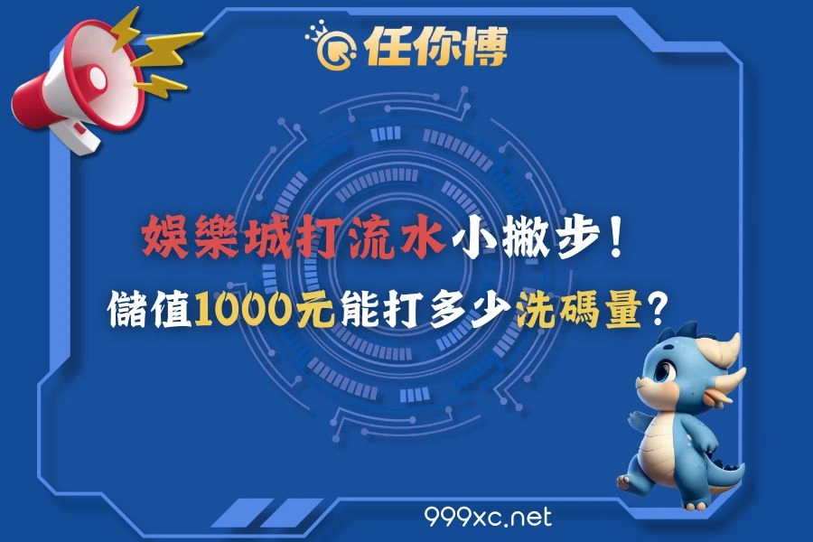 娛樂城反水小撇步！娛樂城儲值1000元能打多少洗碼量？